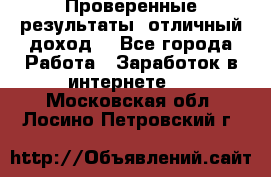 Проверенные результаты, отличный доход. - Все города Работа » Заработок в интернете   . Московская обл.,Лосино-Петровский г.